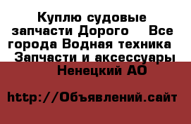 Куплю судовые запчасти Дорого! - Все города Водная техника » Запчасти и аксессуары   . Ненецкий АО